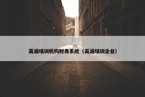 英语培训机构财务系统（英语培训企业）