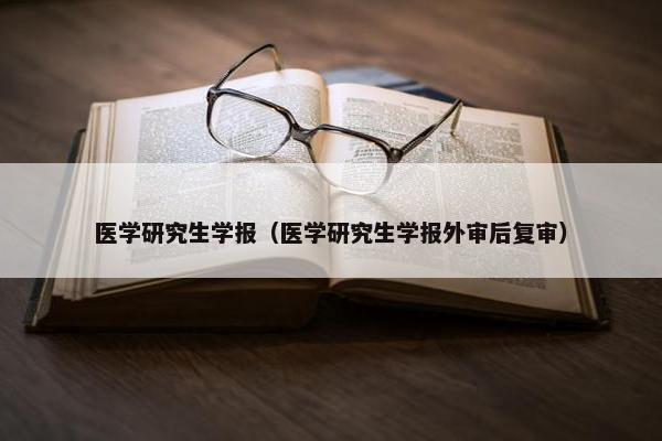 医学研究生学报（医学研究生学报外审后复审）