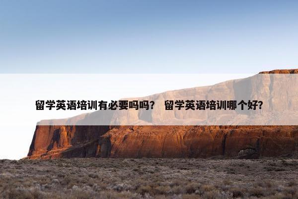 留学英语培训有必要吗吗？ 留学英语培训哪个好？