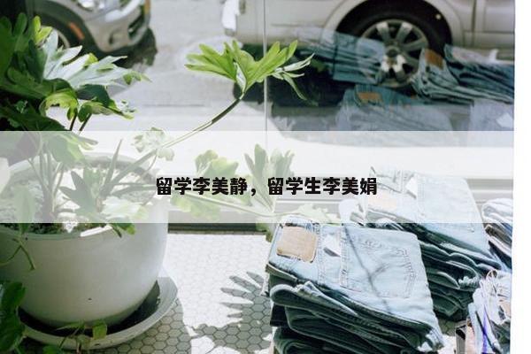 留学李美静，留学生李美娟