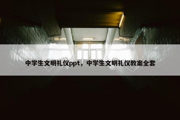 中学生文明礼仪ppt，中学生文明礼仪教案全套
