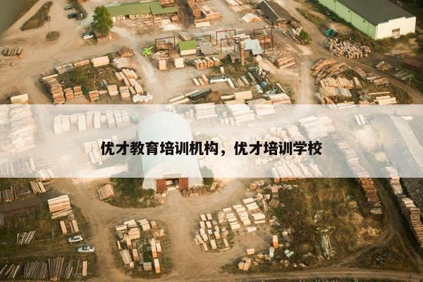 优才教育培训机构，优才培训学校