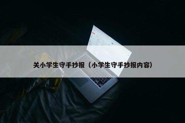 关小学生守手抄报（小学生守手抄报内容）