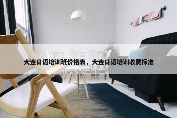 大连日语培训班价格表，大连日语培训收费标准