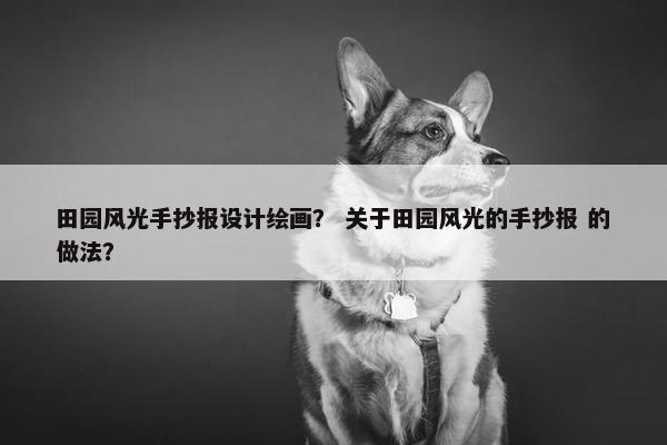 田园风光手抄报设计绘画？ 关于田园风光的手抄报 的做法？