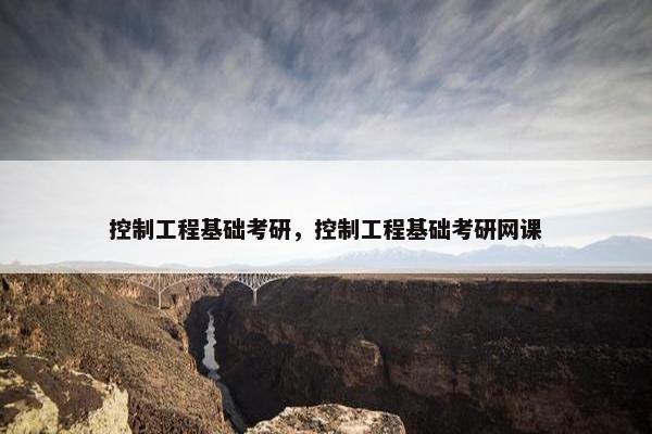 控制工程基础考研，控制工程基础考研网课