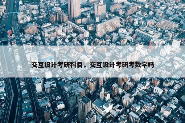交互设计考研科目，交互设计考研考数学吗