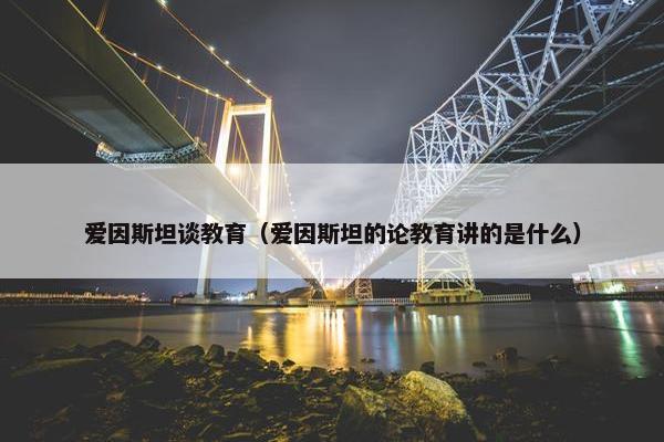 爱因斯坦谈教育（爱因斯坦的论教育讲的是什么）