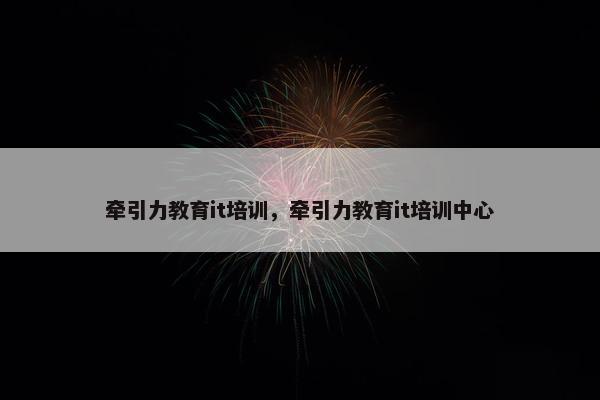 牵引力教育it培训，牵引力教育it培训中心