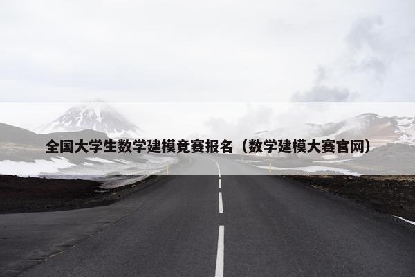 全国大学生数学建模竞赛报名（数学建模大赛官网）