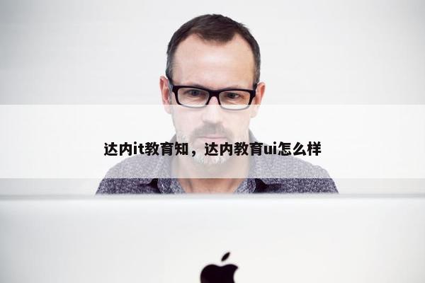 达内it教育知，达内教育ui怎么样