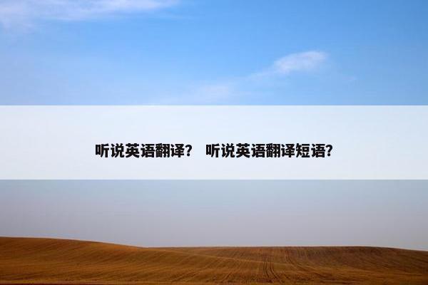 听说英语翻译？ 听说英语翻译短语？