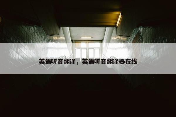 英语听音翻译，英语听音翻译器在线