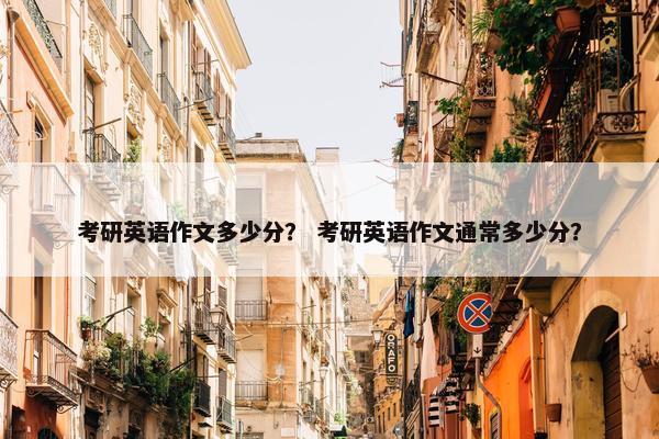考研英语作文多少分？ 考研英语作文通常多少分？