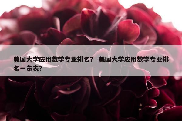 美国大学应用数学专业排名？ 美国大学应用数学专业排名一览表？
