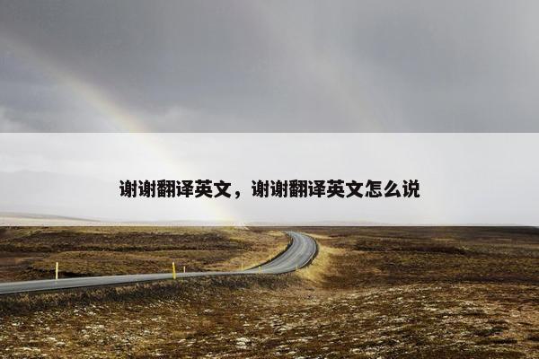 谢谢翻译英文，谢谢翻译英文怎么说