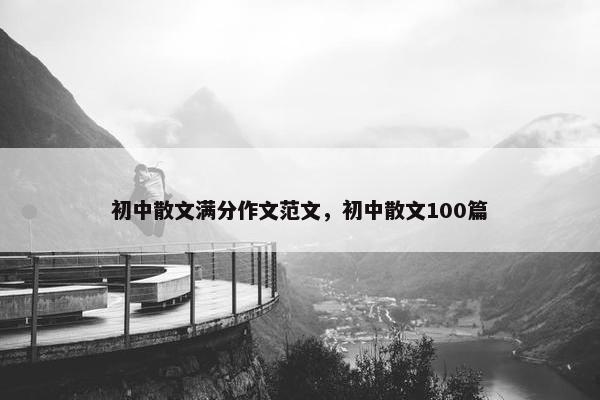 初中散文满分作文范文，初中散文100篇