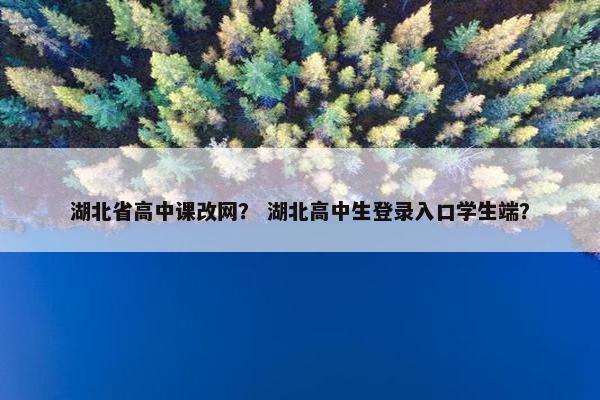 湖北省高中课改网？ 湖北高中生登录入口学生端？