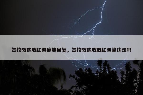 驾校教练收红包搞笑回复，驾校教练收取红包算违法吗
