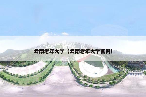 云南老年大学（云南老年大学官网）