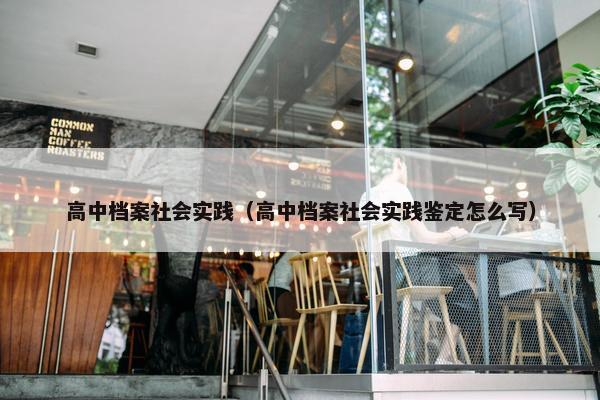 高中档案社会实践（高中档案社会实践鉴定怎么写）