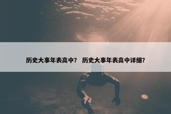 历史大事年表高中？ 历史大事年表高中详细？