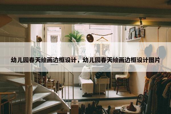 幼儿园春天绘画边框设计，幼儿园春天绘画边框设计图片