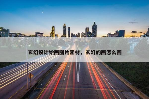 玄幻设计绘画图片素材，玄幻的画怎么画