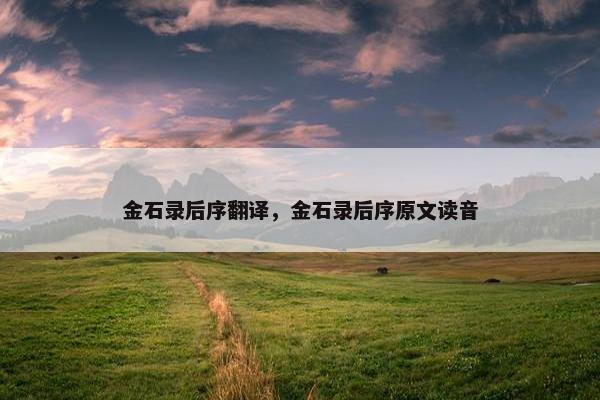 金石录后序翻译，金石录后序原文读音