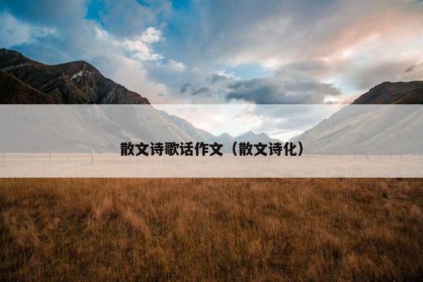 散文诗歌话作文（散文诗化）