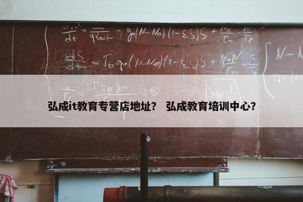弘成it教育专营店地址？ 弘成教育培训中心？
