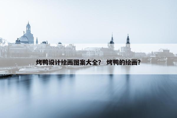 烤鸭设计绘画图案大全？ 烤鸭的绘画？