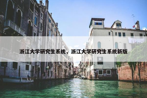 浙江大学研究生系统，浙江大学研究生系统新版