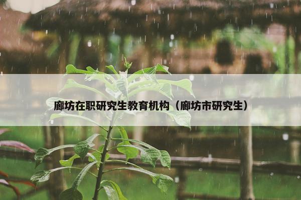 廊坊在职研究生教育机构（廊坊市研究生）