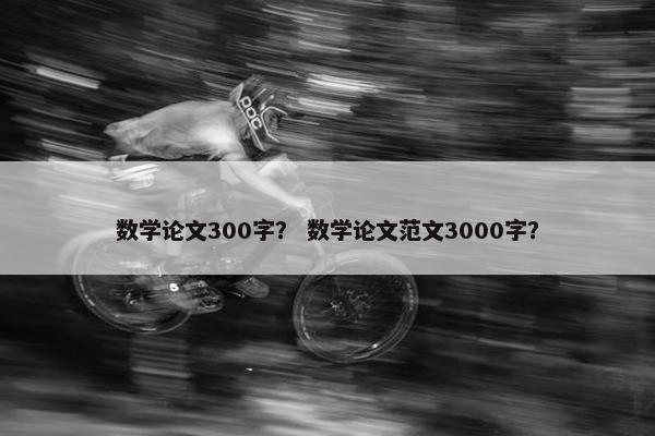 数学论文300字？ 数学论文范文3000字？
