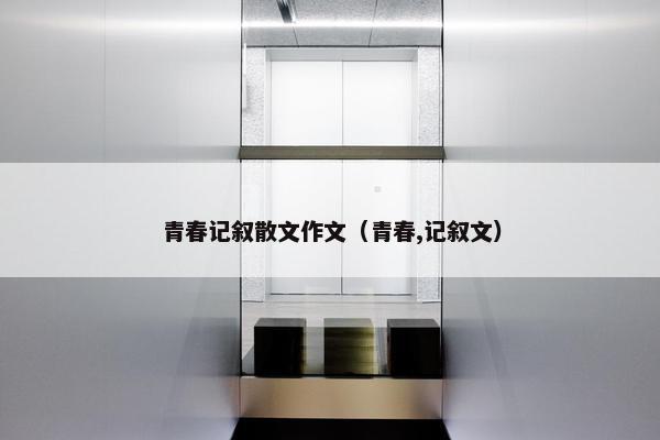 青春记叙散文作文（青春,记叙文）