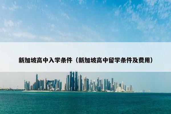 新加坡高中入学条件（新加坡高中留学条件及费用）