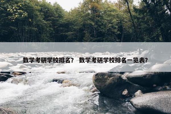 数学考研学校排名？ 数学考研学校排名一览表？