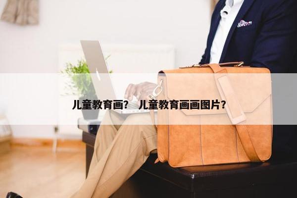 儿童教育画？ 儿童教育画画图片？
