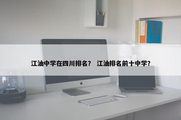 江油中学在四川排名？ 江油排名前十中学？