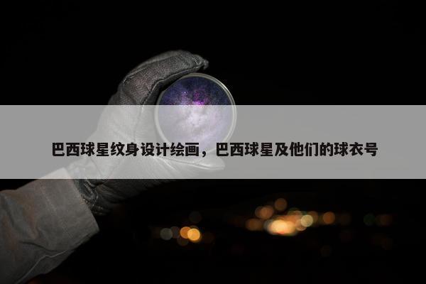 巴西球星纹身设计绘画，巴西球星及他们的球衣号