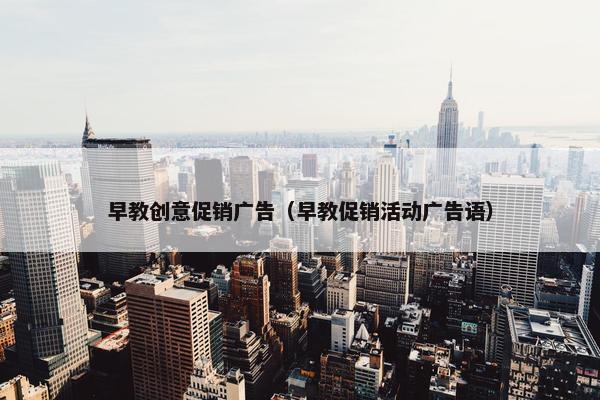 早教创意促销广告（早教促销活动广告语）