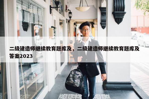 二级建造师继续教育题库及，二级建造师继续教育题库及答案2023