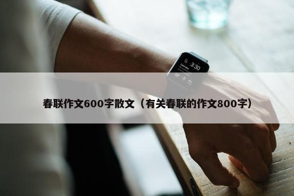 春联作文600字散文（有关春联的作文800字）
