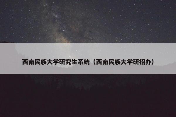 西南民族大学研究生系统（西南民族大学研招办）