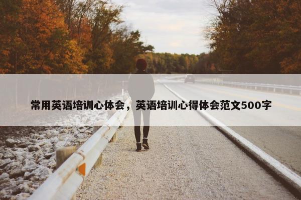 常用英语培训心体会，英语培训心得体会范文500字