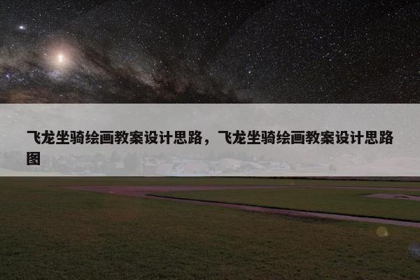 飞龙坐骑绘画教案设计思路，飞龙坐骑绘画教案设计思路图