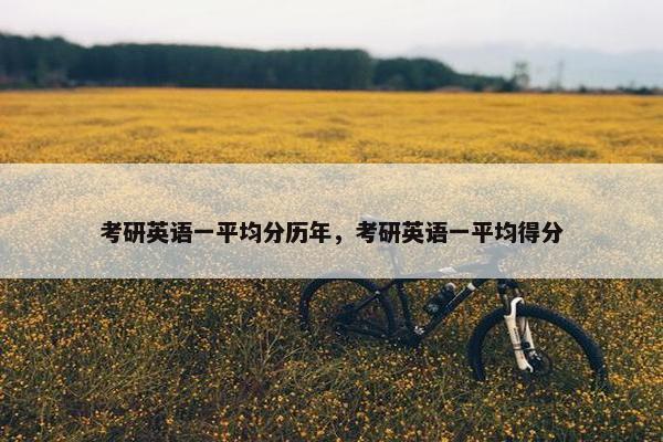 考研英语一平均分历年，考研英语一平均得分