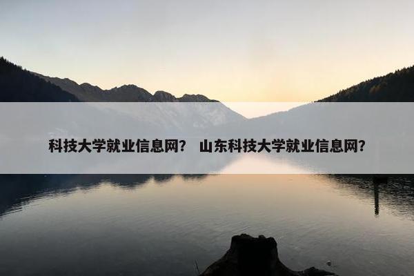 科技大学就业信息网？ 山东科技大学就业信息网？