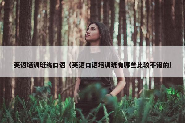 英语培训班练口语（英语口语培训班有哪些比较不错的）